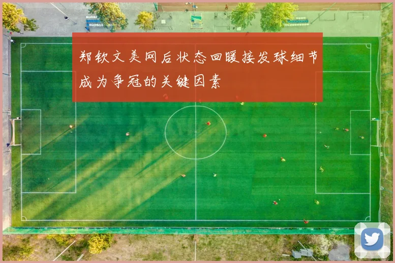 郑钦文美网后状态回暖接发球细节成为争冠的关键因素