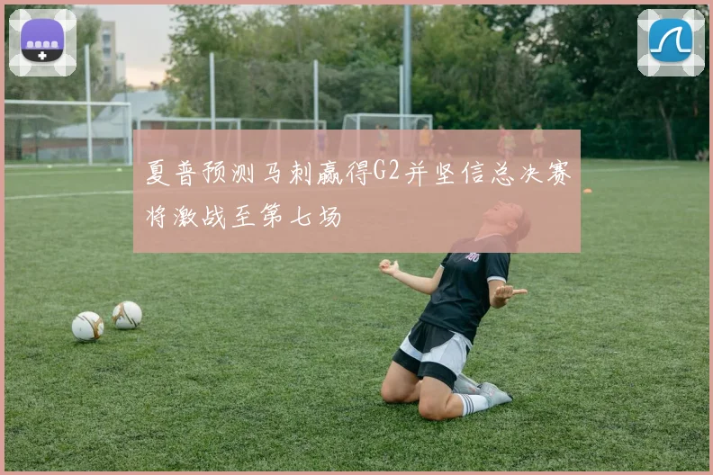 夏普预测马刺赢得G2并坚信总决赛将激战至第七场