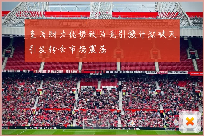 皇马财力优势致马竞引援计划破灭引发转会市场震荡