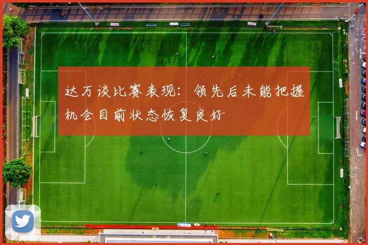 达万谈比赛表现：领先后未能把握机会目前状态恢复良好